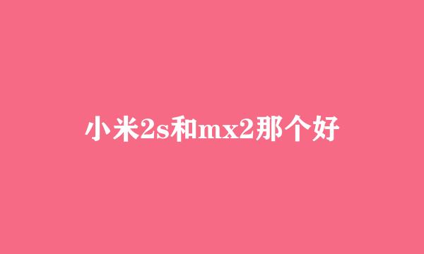 小米2s和mx2那个好