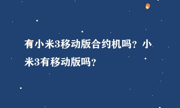 有小米3移动版合约机吗？小米3有移动版吗？