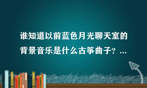 谁知道以前蓝色月光聊天室的背景音乐是什么古筝曲子？ 很像平湖秋月的