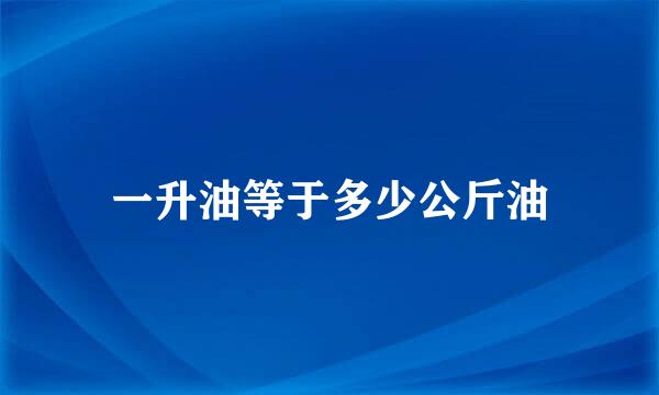 一升油等于多少公斤油