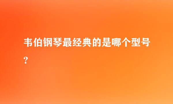 韦伯钢琴最经典的是哪个型号？