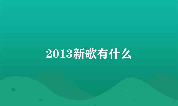 2013新歌有什么