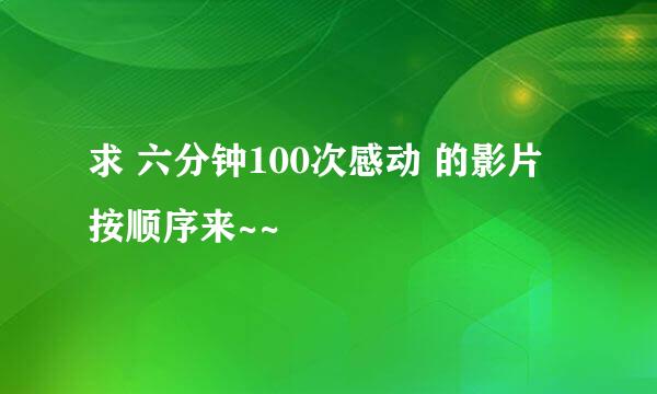 求 六分钟100次感动 的影片 按顺序来~~