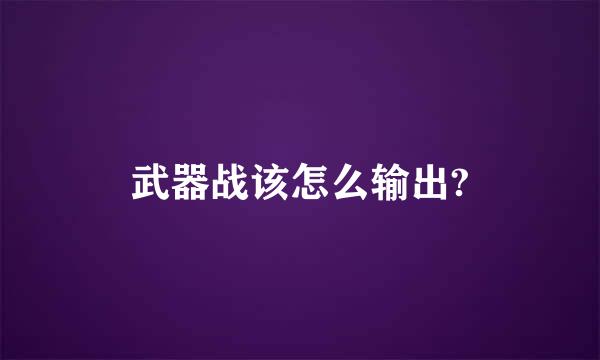 武器战该怎么输出?