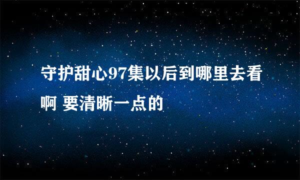 守护甜心97集以后到哪里去看啊 要清晰一点的