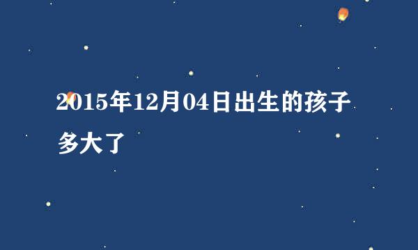 2015年12月04日出生的孩子多大了