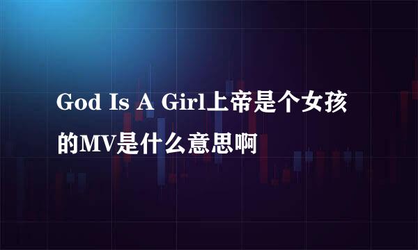 God Is A Girl上帝是个女孩的MV是什么意思啊