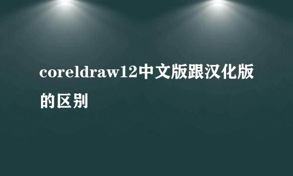 coreldraw12中文版跟汉化版的区别