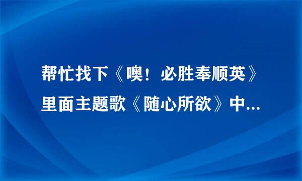 帮忙找下《噢！必胜奉顺英》里面主题歌《随心所欲》中文版歌词