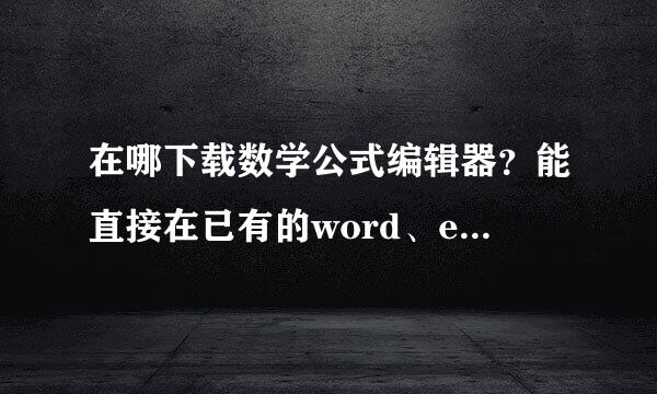 在哪下载数学公式编辑器？能直接在已有的word、excel中进行操作吗？谢谢各位！