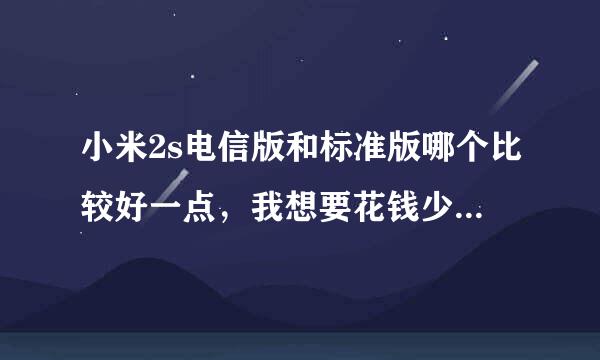 小米2s电信版和标准版哪个比较好一点，我想要花钱少而流量多的那种手机卡，该买电信版还是标准版，