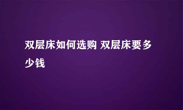 双层床如何选购 双层床要多少钱