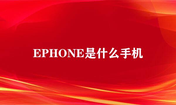 EPHONE是什么手机