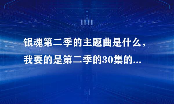 银魂第二季的主题曲是什么，我要的是第二季的30集的片头曲，不是那个什么桃源乡，是最近新出的