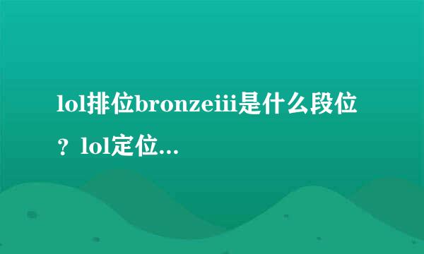 lol排位bronzeiii是什么段位？lol定位bronzeiii是什么意思