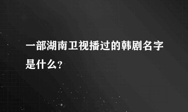 一部湖南卫视播过的韩剧名字是什么？