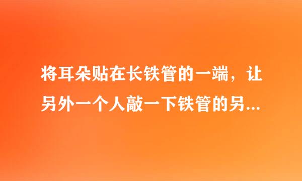 将耳朵贴在长铁管的一端，让另外一个人敲一下铁管的另一端会听到几次敲打的声音？其原理是什么？