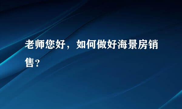 老师您好，如何做好海景房销售？