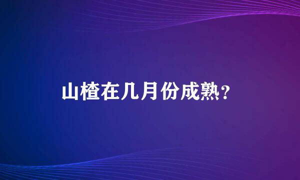 山楂在几月份成熟？