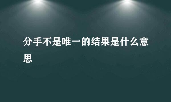 分手不是唯一的结果是什么意思