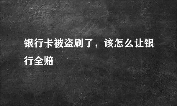 银行卡被盗刷了，该怎么让银行全赔