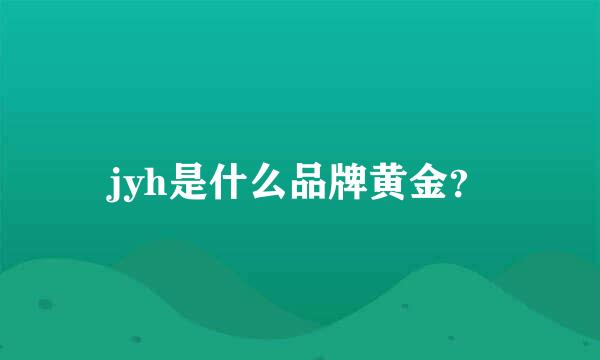 jyh是什么品牌黄金？