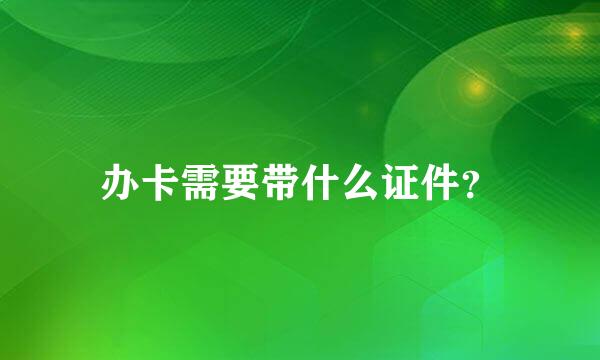 办卡需要带什么证件？