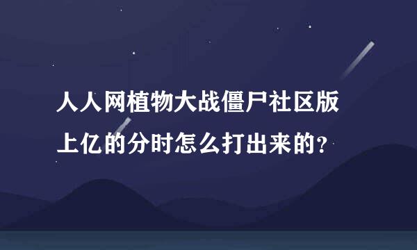 人人网植物大战僵尸社区版 上亿的分时怎么打出来的？