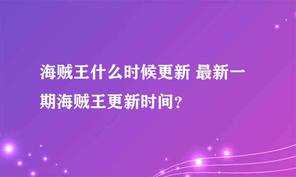 海贼王什么时候更新 最新一期海贼王更新时间？