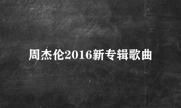 周杰伦2016新专辑歌曲