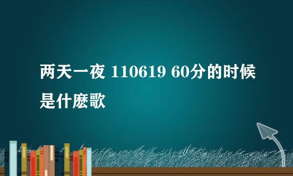 两天一夜 110619 60分的时候是什麽歌