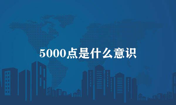 5000点是什么意识