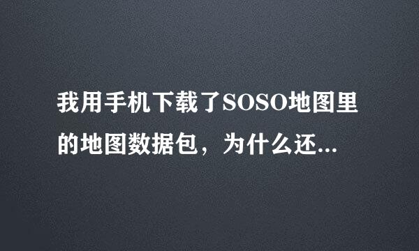 我用手机下载了SOSO地图里的地图数据包，为什么还是实行不了离线使用这个数据包呢？我下载了茂名这个地