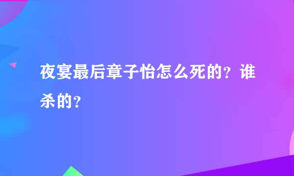 夜宴最后章子怡怎么死的？谁杀的？