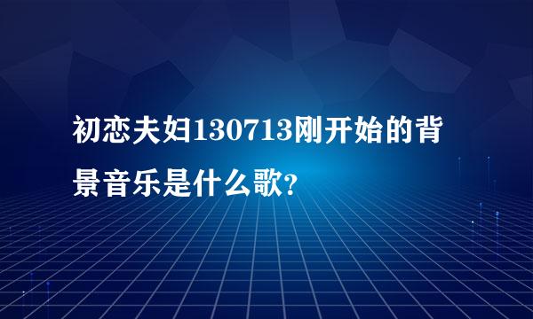 初恋夫妇130713刚开始的背景音乐是什么歌？