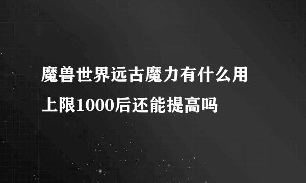 魔兽世界远古魔力有什么用 上限1000后还能提高吗