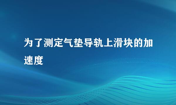 为了测定气垫导轨上滑块的加速度