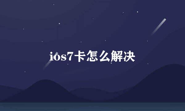 ios7卡怎么解决