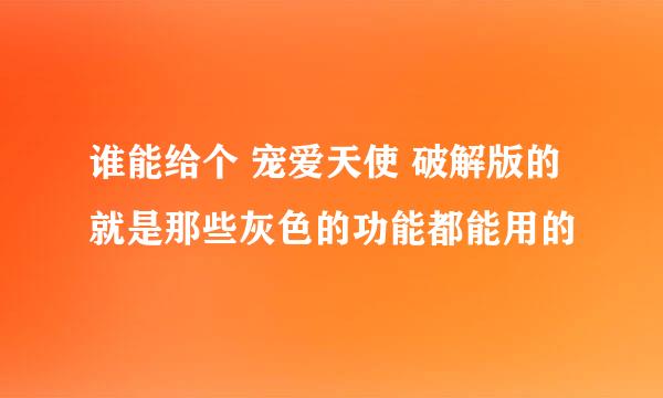 谁能给个 宠爱天使 破解版的 就是那些灰色的功能都能用的