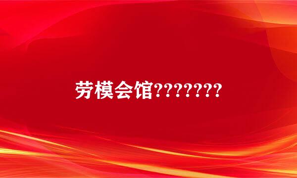 劳模会馆???????