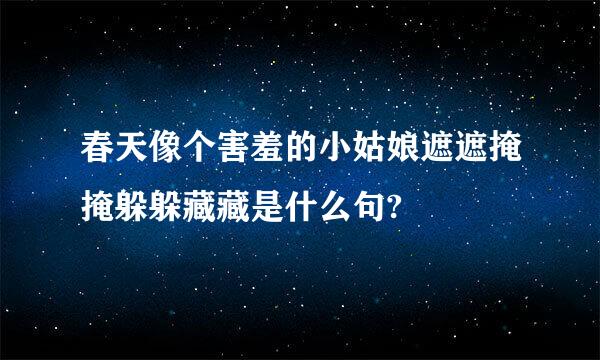 春天像个害羞的小姑娘遮遮掩掩躲躲藏藏是什么句?