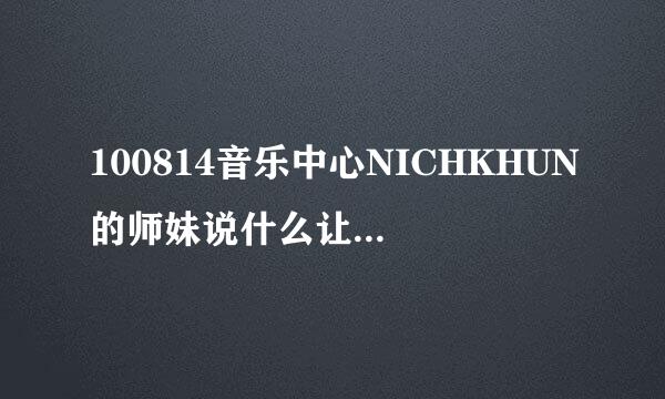 100814音乐中心NICHKHUN的师妹说什么让NICHKHUN和krystal都笑了