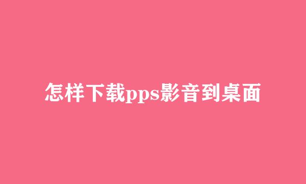 怎样下载pps影音到桌面