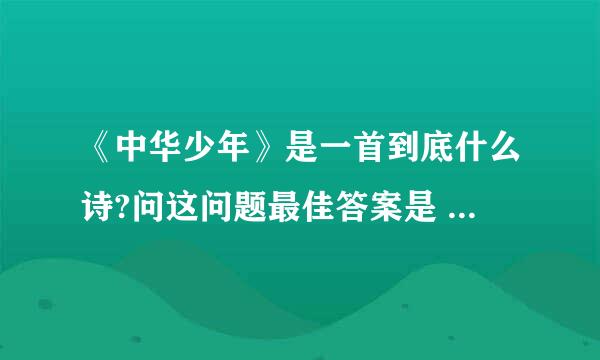 《中华少年》是一首到底什么诗?问这问题最佳答案是 言志诗，现代诗，还是朗诵诗？