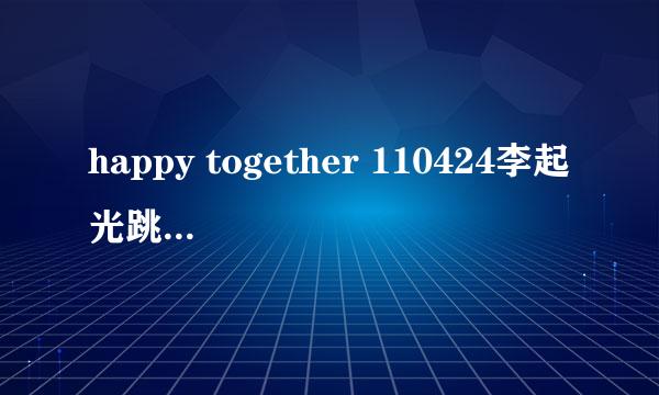 happy together 110424李起光跳舞时的音乐