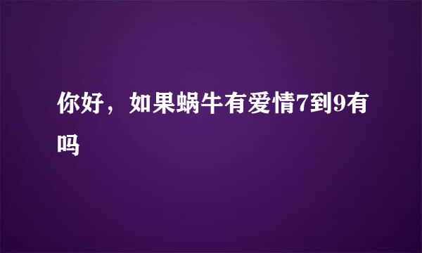 你好，如果蜗牛有爱情7到9有吗