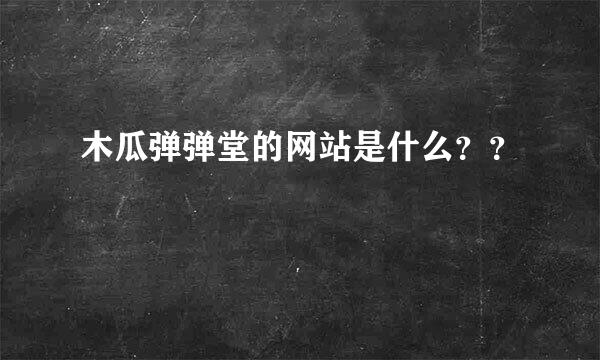 木瓜弹弹堂的网站是什么？？