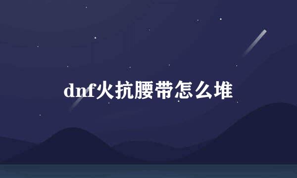 dnf火抗腰带怎么堆