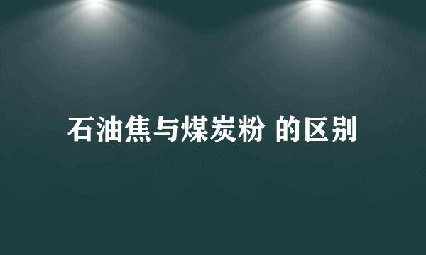 石油焦与煤炭粉 的区别