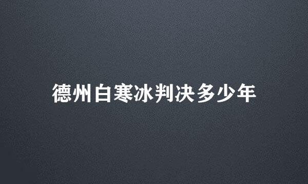 德州白寒冰判决多少年